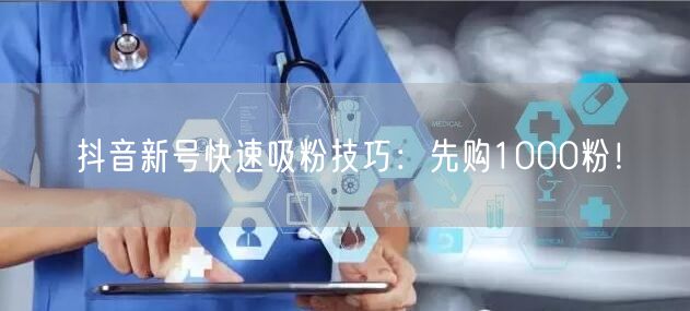 抖音新号快速吸粉技巧：先购1000粉！