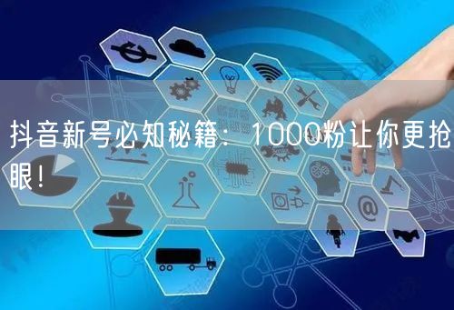 抖音新号必知秘籍：1000粉让你更抢眼！