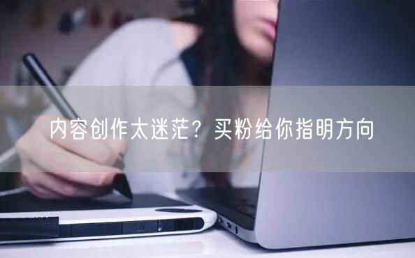 内容创作太迷茫？买粉给你指明方向