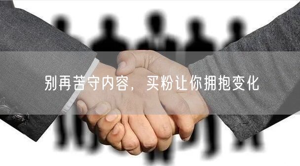 别再苦守内容，买粉让你拥抱变化