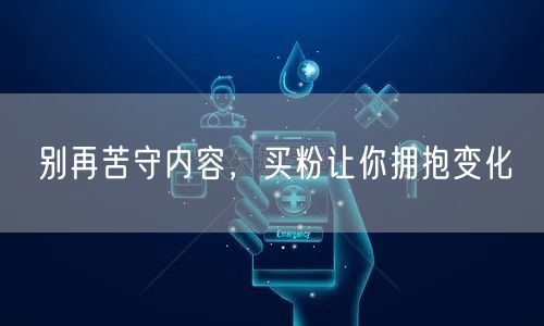 别再苦守内容，买粉让你拥抱变化