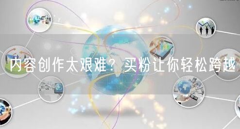 内容创作太艰难？买粉让你轻松跨越