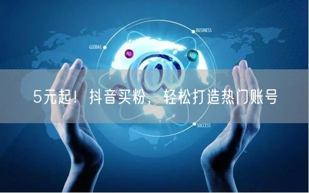 5元起！抖音买粉，轻松打造热门账号