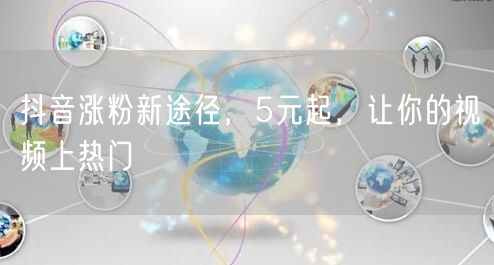 抖音涨粉新途径，5元起，让你的视频上热门