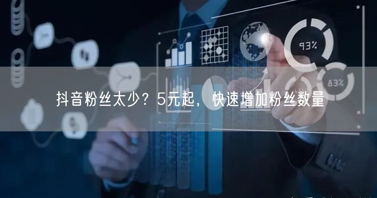 抖音粉丝太少？5元起，快速增加粉丝数量