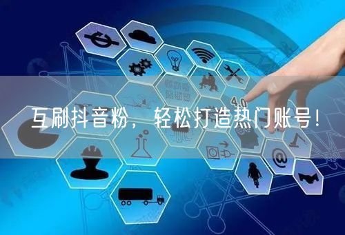 互刷抖音粉，轻松打造热门账号！