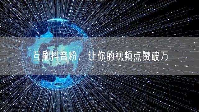 互刷抖音粉，让你的视频点赞破万