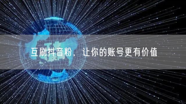 互刷抖音粉，让你的账号更有价值