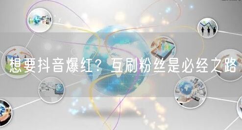 想要抖音爆红？互刷粉丝是必经之路