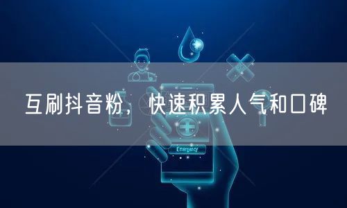 互刷抖音粉，快速积累人气和口碑