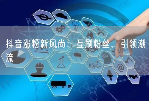 抖音涨粉新风尚：互刷粉丝，引领潮流