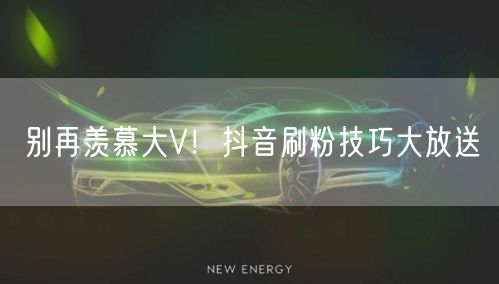 别再羡慕大V!抖音刷粉技巧大放送