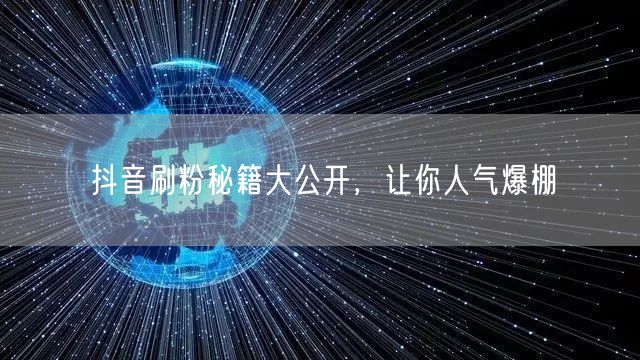 抖音刷粉秘籍大公开，让你人气爆棚