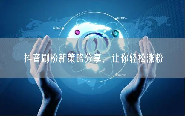 抖音刷粉新策略分享，让你轻松涨粉