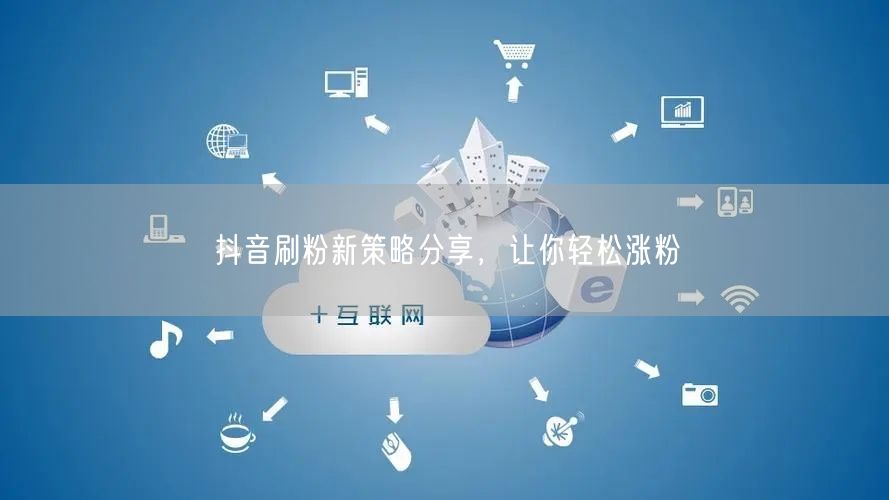 抖音刷粉新策略分享，让你轻松涨粉