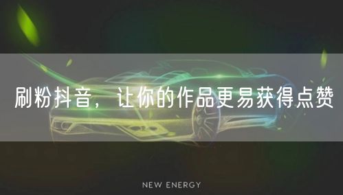 刷粉抖音，让你的作品更易获得点赞