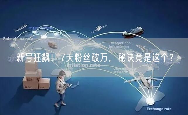 新号狂飙！7天粉丝破万，秘诀竟是这个？