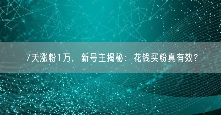 7天涨粉1万，新号主揭秘：花钱买粉真有效？