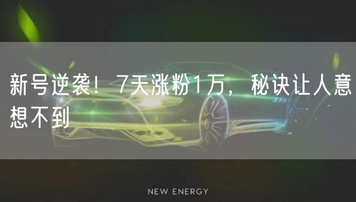 新号逆袭！7天涨粉1万，秘诀让人意想不到