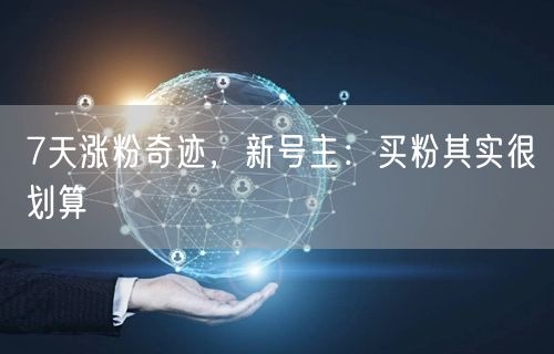7天涨粉奇迹，新号主：买粉其实很划算