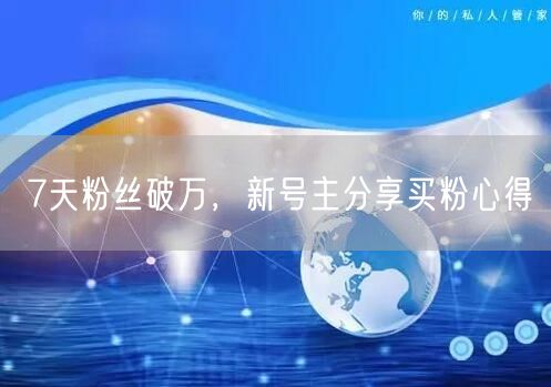 7天粉丝破万，新号主分享买粉心得