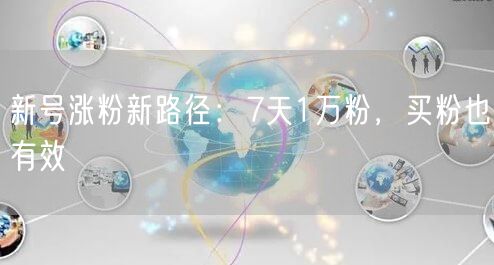 新号涨粉新路径：7天1万粉，买粉也有效