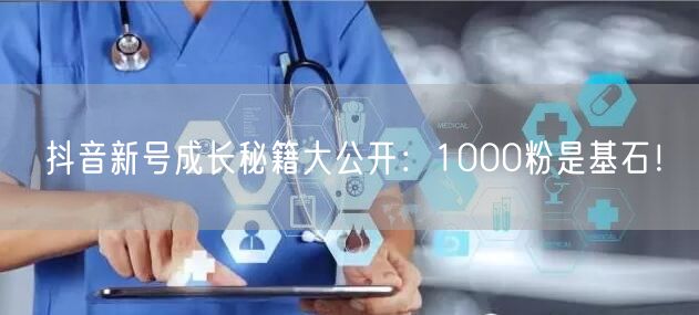 抖音新号成长秘籍大公开：1000粉是基石！