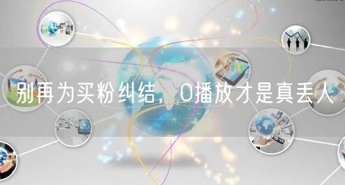 别再为买粉纠结，0播放才是真丢人