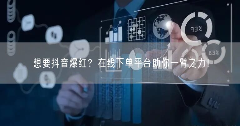 想要抖音爆红？在线下单平台助你一臂之力！
