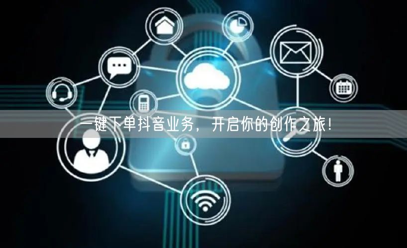 一键下单抖音业务，开启你的创作之旅！