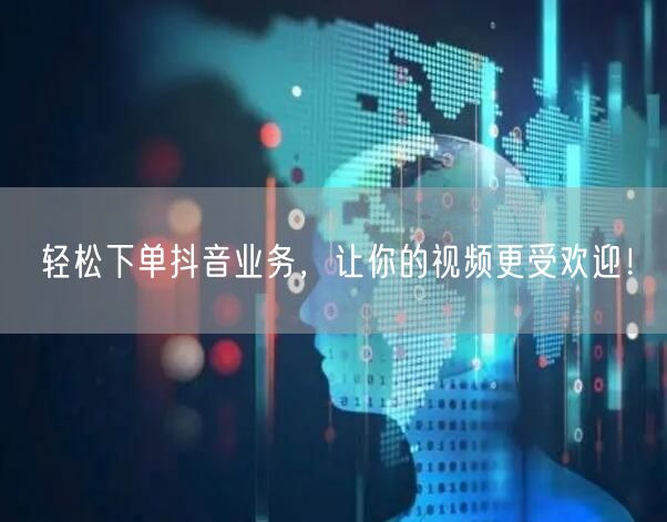 轻松下单抖音业务，让你的视频更受欢迎！