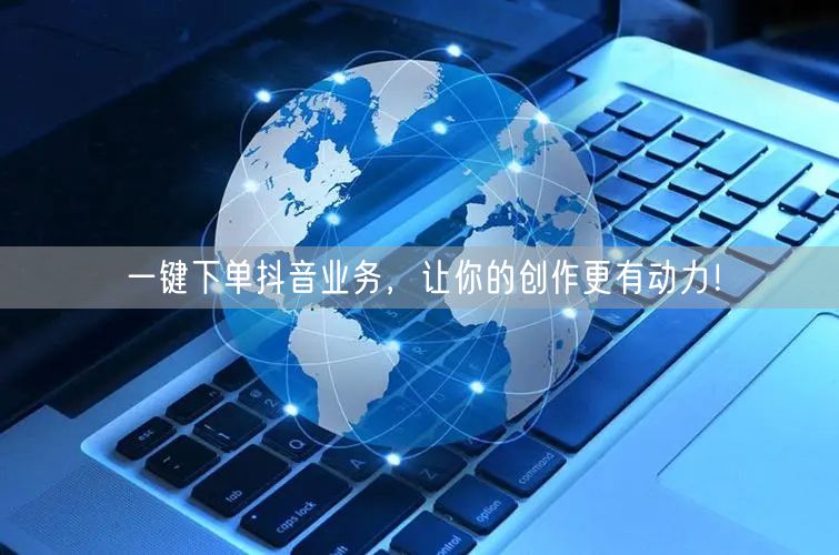一键下单抖音业务，让你的创作更有动力！