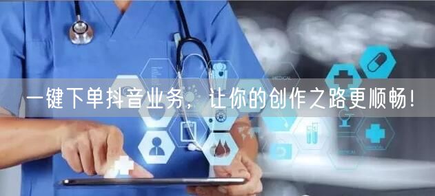 一键下单抖音业务，让你的创作之路更顺畅！