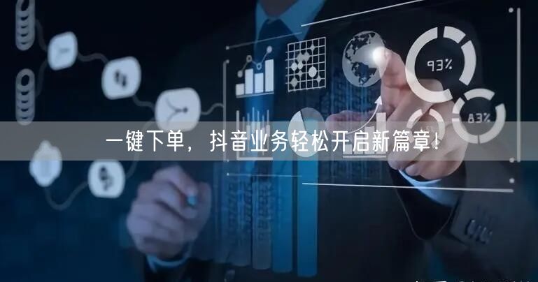 一键下单，抖音业务轻松开启新篇章！