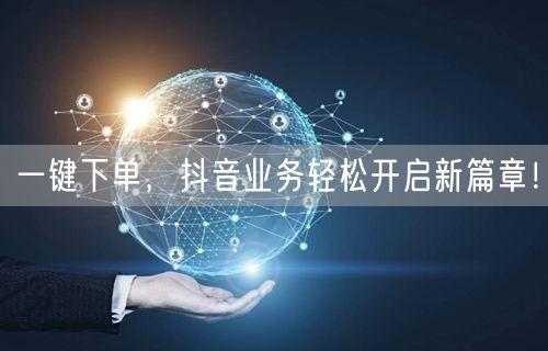 一键下单，抖音业务轻松开启新篇章！