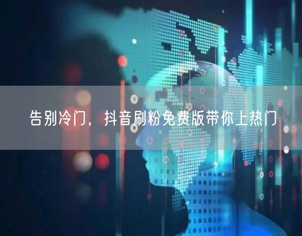 告别冷门，抖音刷粉免费版带你上热门