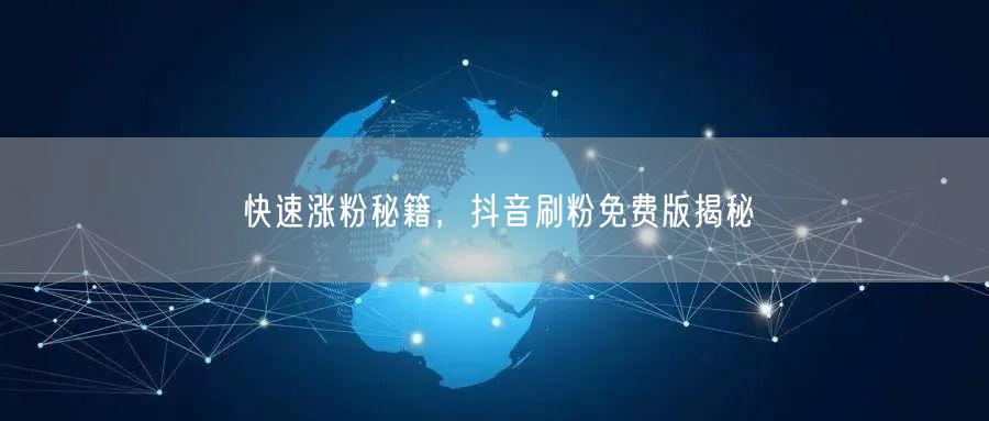 快速涨粉秘籍，抖音刷粉免费版揭秘