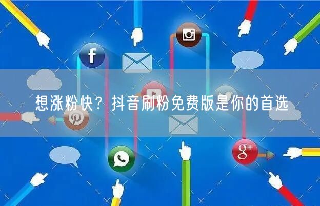 想涨粉快？抖音刷粉免费版是你的首选
