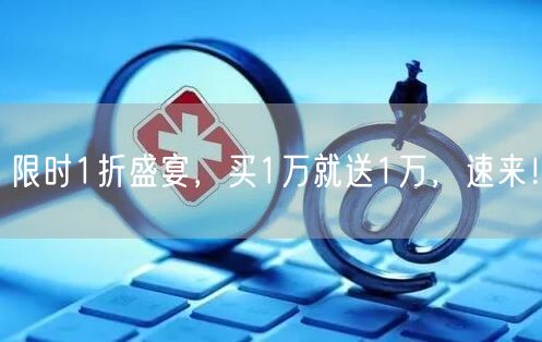 限时1折盛宴，买1万就送1万，速来！