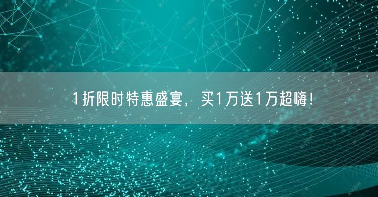 1折限时特惠盛宴，买1万送1万超嗨！