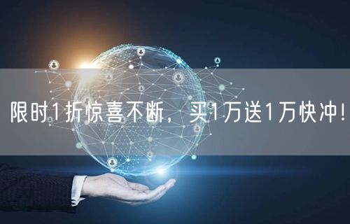 限时1折惊喜不断，买1万送1万快冲！