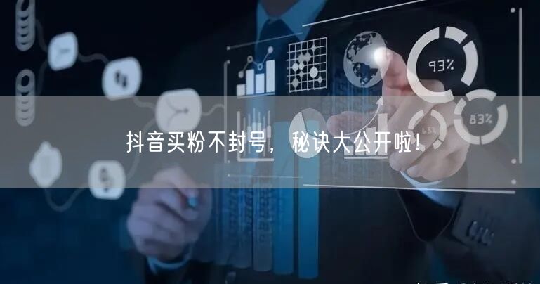 抖音买粉不封号，秘诀大公开啦！