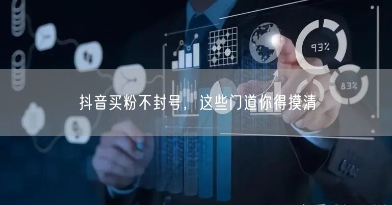 抖音买粉不封号，这些门道你得摸清