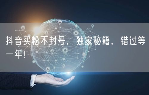 抖音买粉不封号，独家秘籍，错过等一年！