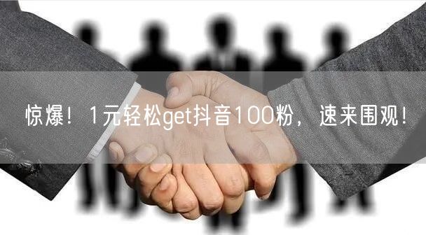 惊爆！1元轻松get抖音100粉，速来围观！