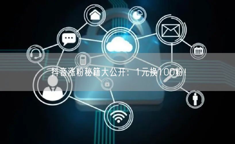抖音涨粉秘籍大公开：1元换100粉！