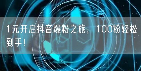 1元开启抖音爆粉之旅，100粉轻松到手！
