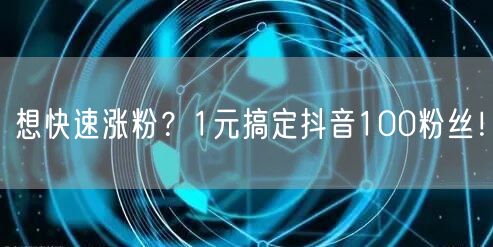 想快速涨粉？1元搞定抖音100粉丝！