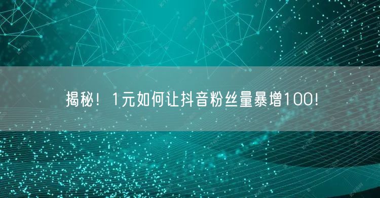 揭秘！1元如何让抖音粉丝量暴增100！