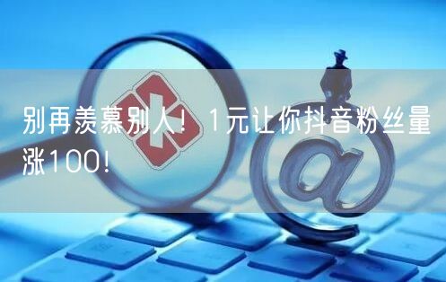别再羡慕别人！1元让你抖音粉丝量涨100！
